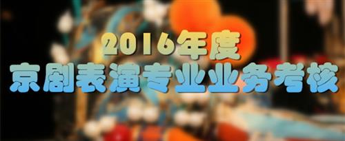 女生吊鸡啊啊啊啊啊啊啊啊啊啊啊啊国家京剧院2016年度京剧表演专业业务考...